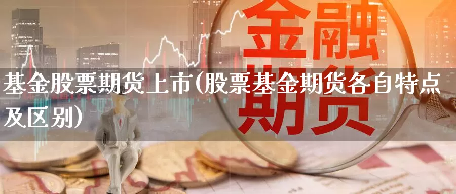 基金股票期货上市(股票基金期货各自特点及区别)_https://yyqh.wpmee.com_黄金期货_第1张