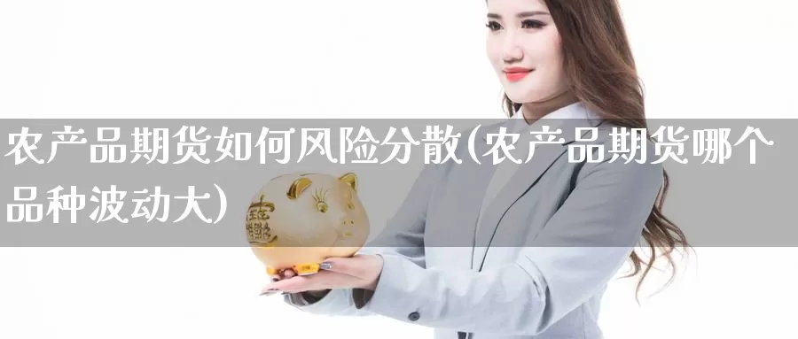 农产品期货如何风险分散(农产品期货哪个品种波动大)_https://yyqh.wpmee.com_外盘期货_第1张