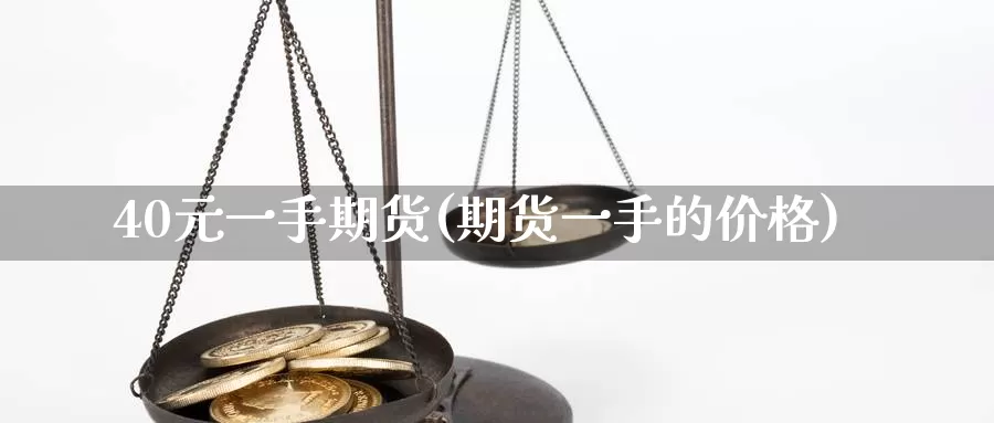 40元一手期货(期货一手的价格)_国际期货_第1张_亚云期货直播间 40元一手期货(期货一手的价格)_https://yyqh.wpmee.com_国际期货_第1张